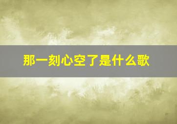 那一刻心空了是什么歌