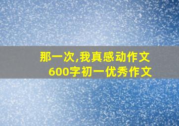 那一次,我真感动作文600字初一优秀作文