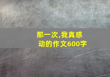 那一次,我真感动的作文600字