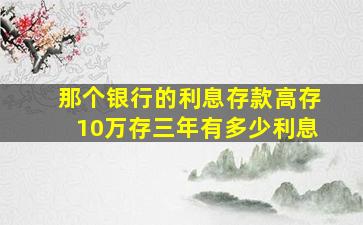 那个银行的利息存款高存10万存三年有多少利息