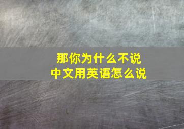 那你为什么不说中文用英语怎么说