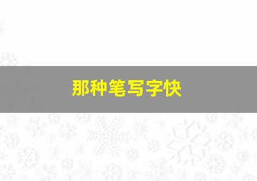 那种笔写字快