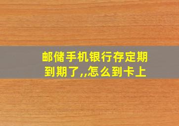 邮储手机银行存定期到期了,,怎么到卡上