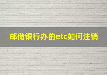 邮储银行办的etc如何注销