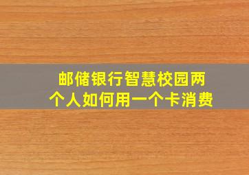 邮储银行智慧校园两个人如何用一个卡消费