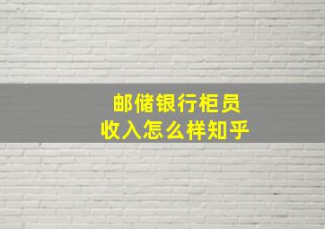 邮储银行柜员收入怎么样知乎