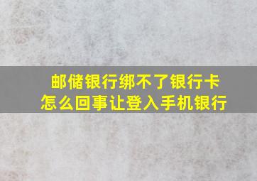 邮储银行绑不了银行卡怎么回事让登入手机银行