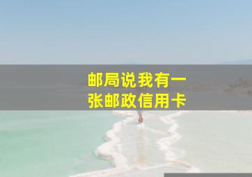 邮局说我有一张邮政信用卡