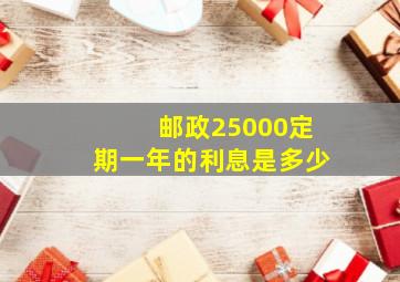 邮政25000定期一年的利息是多少