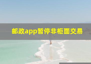 邮政app暂停非柜面交易