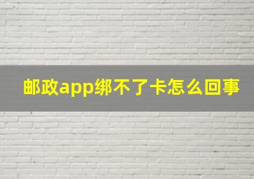 邮政app绑不了卡怎么回事