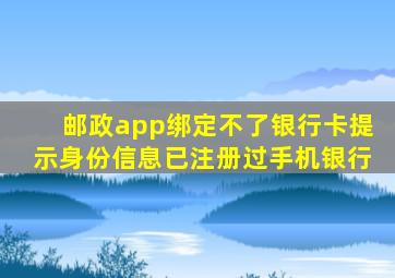 邮政app绑定不了银行卡提示身份信息已注册过手机银行