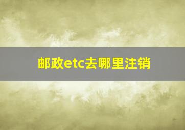 邮政etc去哪里注销