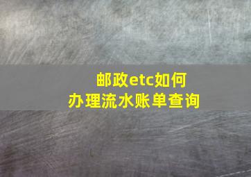 邮政etc如何办理流水账单查询