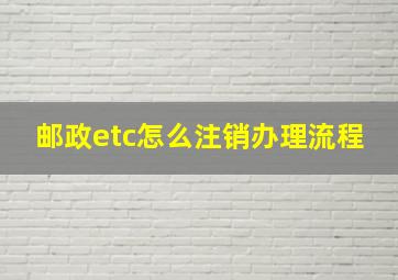 邮政etc怎么注销办理流程