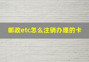 邮政etc怎么注销办理的卡