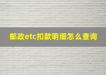 邮政etc扣款明细怎么查询