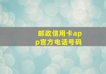 邮政信用卡app官方电话号码