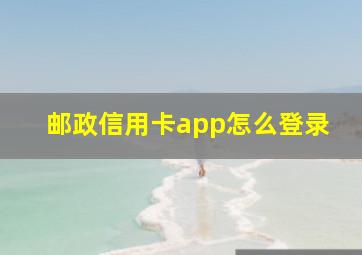 邮政信用卡app怎么登录