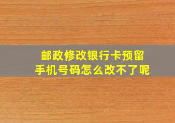 邮政修改银行卡预留手机号码怎么改不了呢