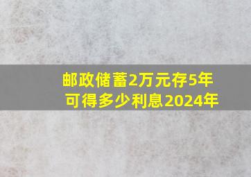 邮政储蓄2万元存5年可得多少利息2024年