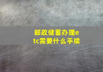 邮政储蓄办理etc需要什么手续