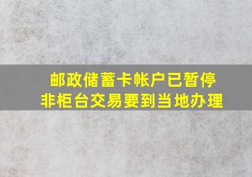 邮政储蓄卡帐户已暂停非柜台交易要到当地办理