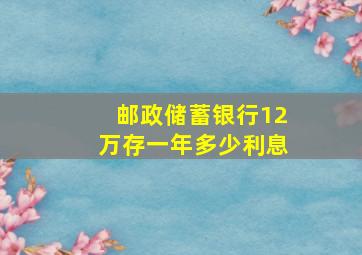 邮政储蓄银行12万存一年多少利息