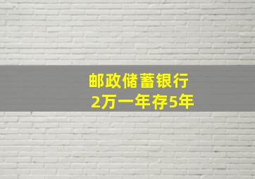 邮政储蓄银行2万一年存5年