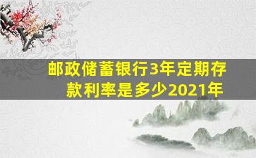 邮政储蓄银行3年定期存款利率是多少2021年