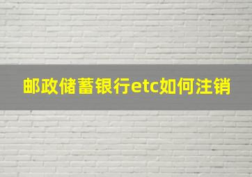 邮政储蓄银行etc如何注销