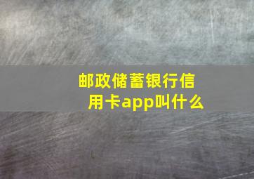 邮政储蓄银行信用卡app叫什么