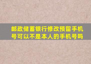 邮政储蓄银行修改预留手机号可以不是本人的手机号吗