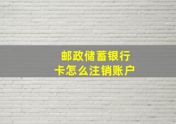 邮政储蓄银行卡怎么注销账户