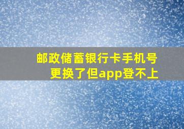 邮政储蓄银行卡手机号更换了但app登不上