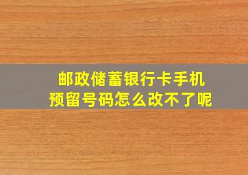 邮政储蓄银行卡手机预留号码怎么改不了呢