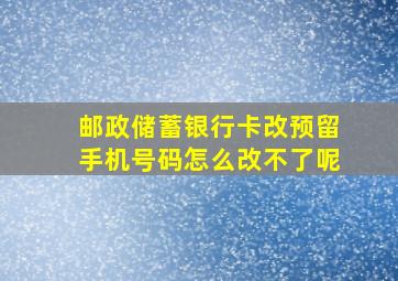 邮政储蓄银行卡改预留手机号码怎么改不了呢