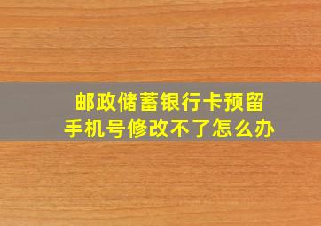 邮政储蓄银行卡预留手机号修改不了怎么办