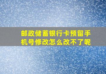 邮政储蓄银行卡预留手机号修改怎么改不了呢