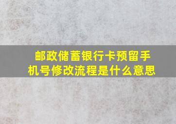 邮政储蓄银行卡预留手机号修改流程是什么意思