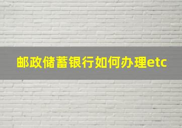 邮政储蓄银行如何办理etc