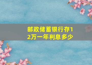 邮政储蓄银行存12万一年利息多少