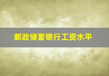 邮政储蓄银行工资水平