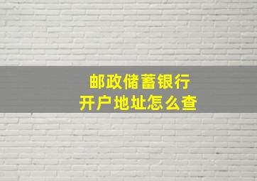 邮政储蓄银行开户地址怎么查