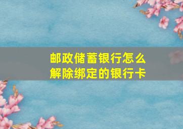 邮政储蓄银行怎么解除绑定的银行卡