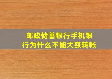 邮政储蓄银行手机银行为什么不能大额转帐