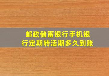 邮政储蓄银行手机银行定期转活期多久到账