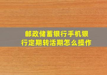 邮政储蓄银行手机银行定期转活期怎么操作