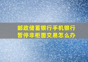 邮政储蓄银行手机银行暂停非柜面交易怎么办