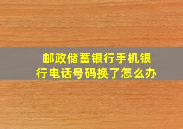 邮政储蓄银行手机银行电话号码换了怎么办